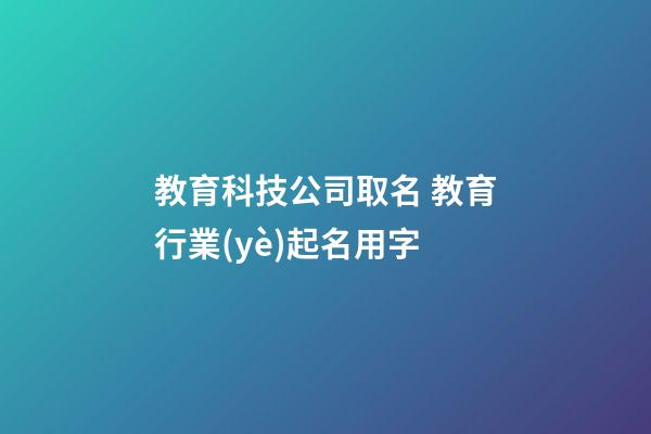 教育科技公司取名 教育行業(yè)起名用字-第1張-公司起名-玄機(jī)派
